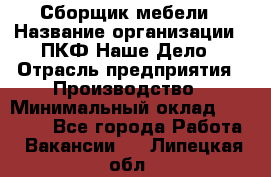 Сборщик мебели › Название организации ­ ПКФ Наше Дело › Отрасль предприятия ­ Производство › Минимальный оклад ­ 30 000 - Все города Работа » Вакансии   . Липецкая обл.
